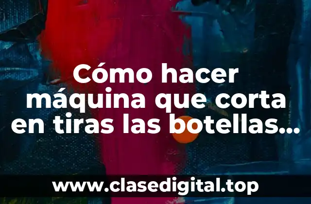 Cómo hacer máquina que corta en tiras las botellas PET