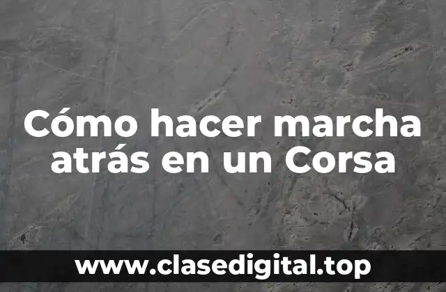 Cómo hacer marcha atrás en un Corsa