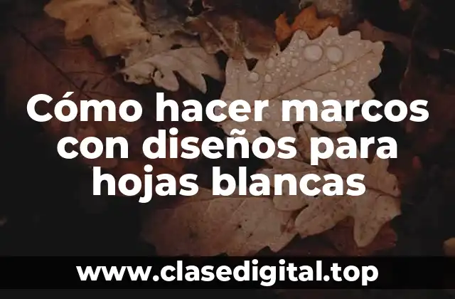 Cómo hacer marcos con diseños para hojas blancas