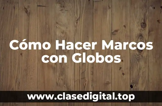 Cómo Hacer Marcos con Globos