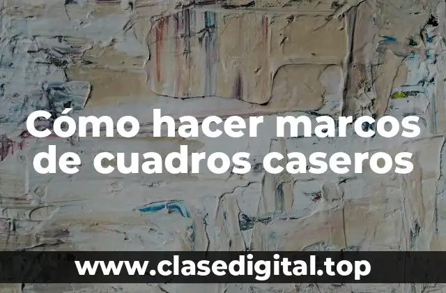 Cómo hacer marcos de cuadros caseros