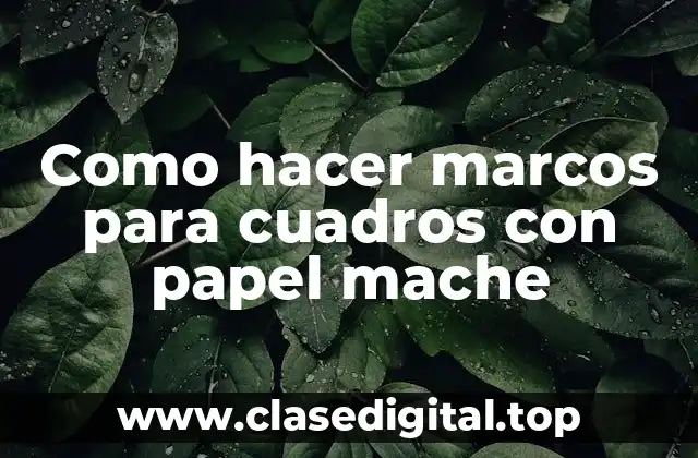 Como hacer marcos para cuadros con papel mache