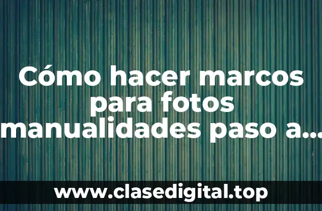 Cómo hacer marcos para fotos manualidades paso a paso
