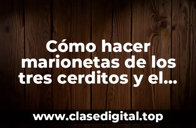Cómo hacer marionetas de los tres cerditos y el lobo