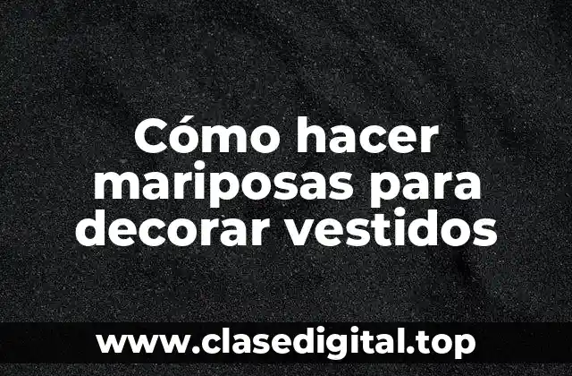 Cómo hacer mariposas para decorar vestidos
