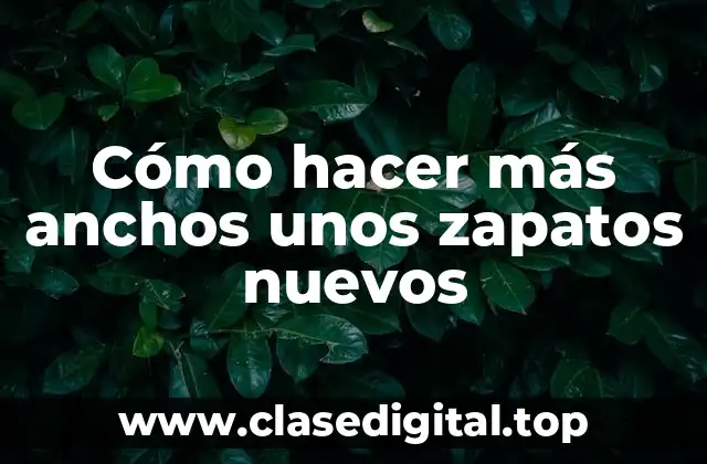 Cómo hacer más anchos unos zapatos nuevos