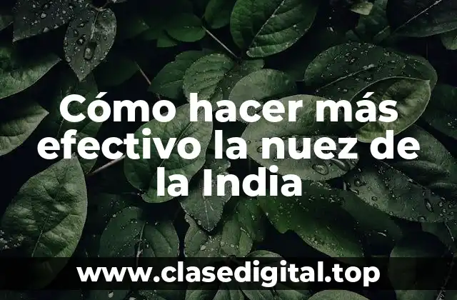 Cómo hacer más efectivo la nuez de la India