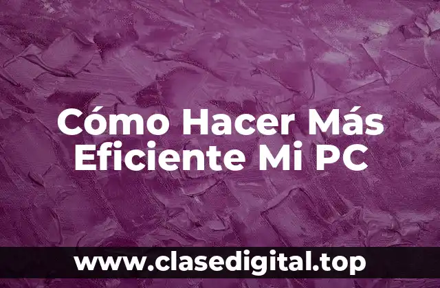 Cómo Hacer Más Eficiente Mi PC