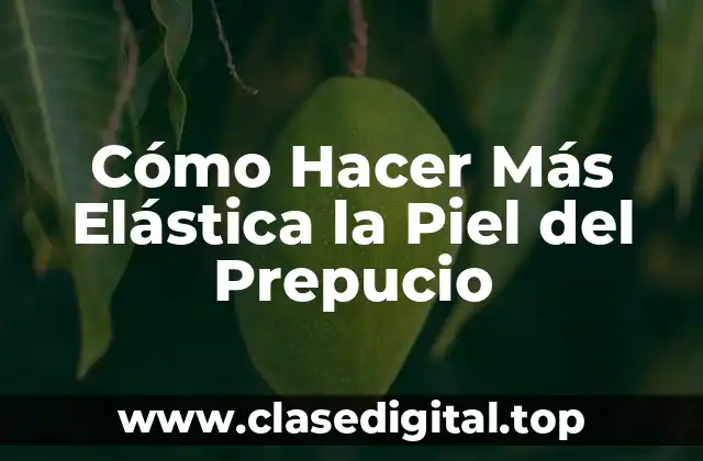 Cómo Hacer Más Elástica la Piel del Prepucio