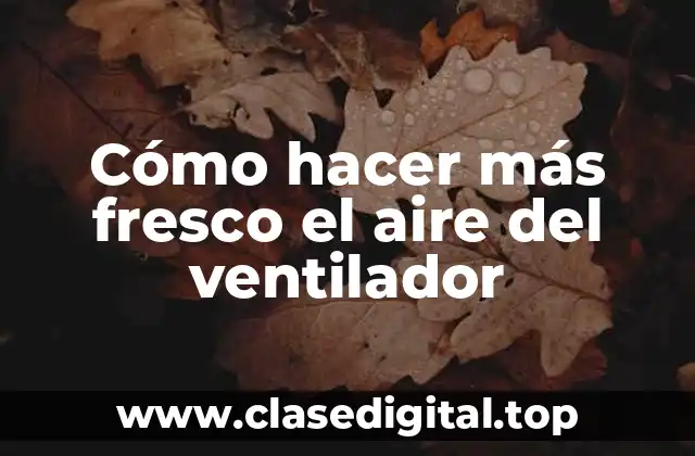 Cómo hacer más fresco el aire del ventilador