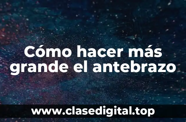 Cómo hacer más grande el antebrazo