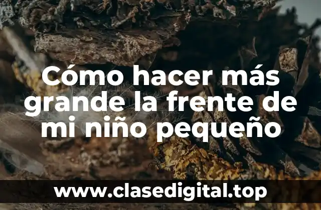 Cómo hacer más grande la frente de mi niño pequeño