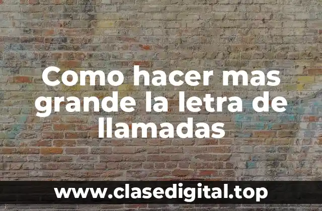 Como hacer mas grande la letra de llamadas