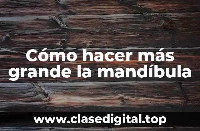 Cómo hacer más grande la mandíbula