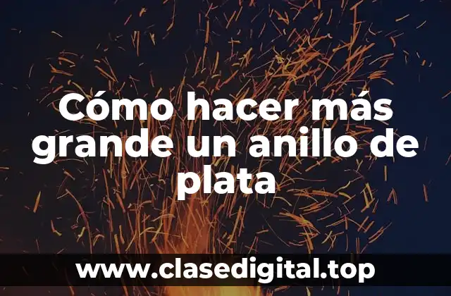 Cómo hacer más grande un anillo de plata