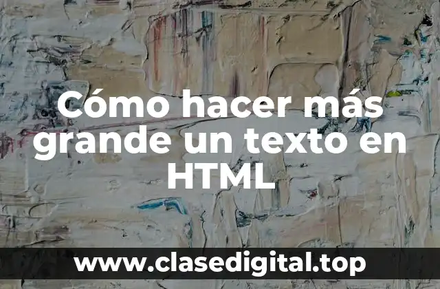 Cómo hacer más grande un texto en HTML