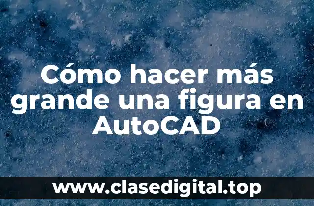 Cómo hacer más grande una figura en AutoCAD