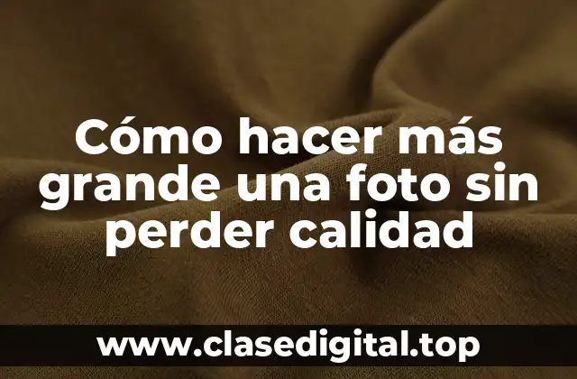 Cómo hacer más grande una foto sin perder calidad