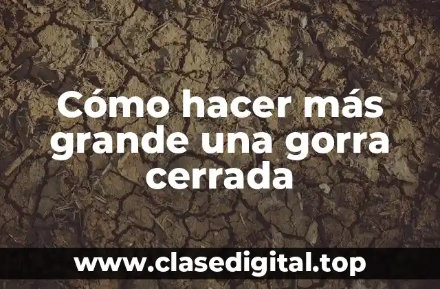 Cómo hacer más grande una gorra cerrada