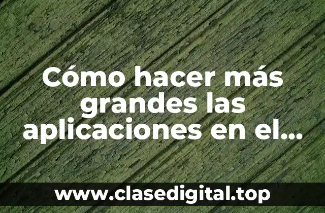 Cómo hacer más grandes las aplicaciones en el celular Samsung S8