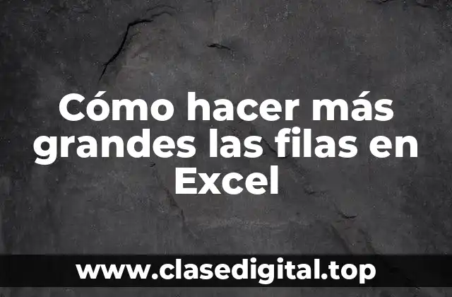 Cómo hacer más grandes las filas en Excel