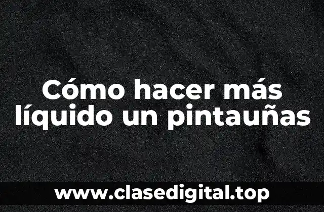 Cómo hacer más líquido un pintauñas