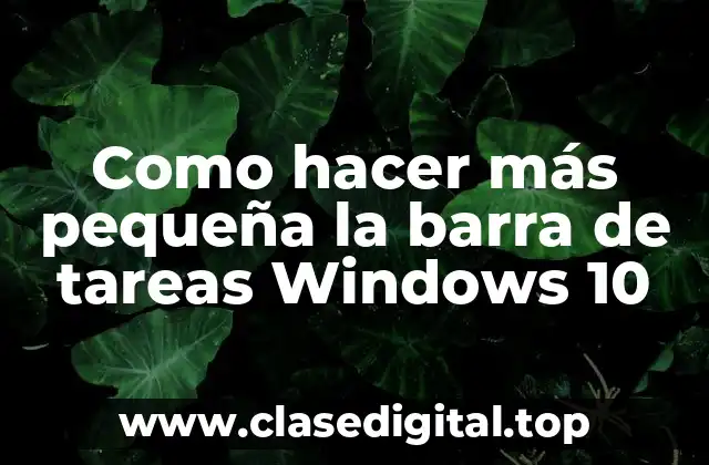 Como hacer más pequeña la barra de tareas Windows 10