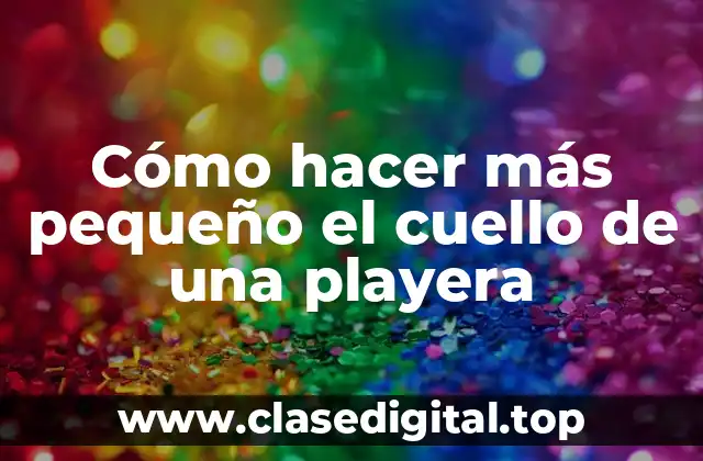 Cómo hacer más pequeño el cuello de una playera