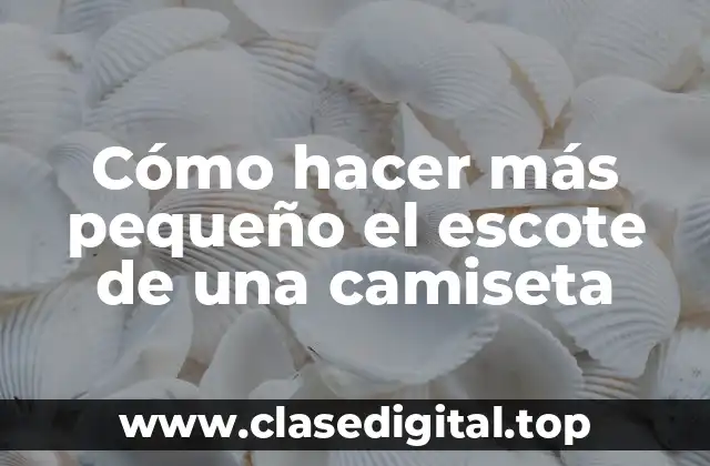 Cómo hacer más pequeño el escote de una camiseta