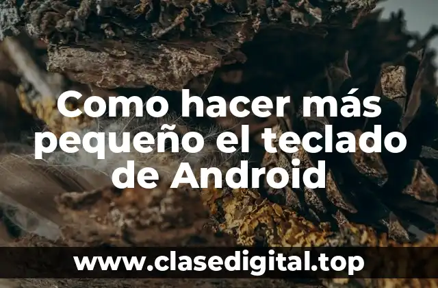 ¿Qué es el teclado de Android y cómo se puede reducir su tamaño?