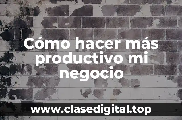 Cómo hacer más productivo mi negocio