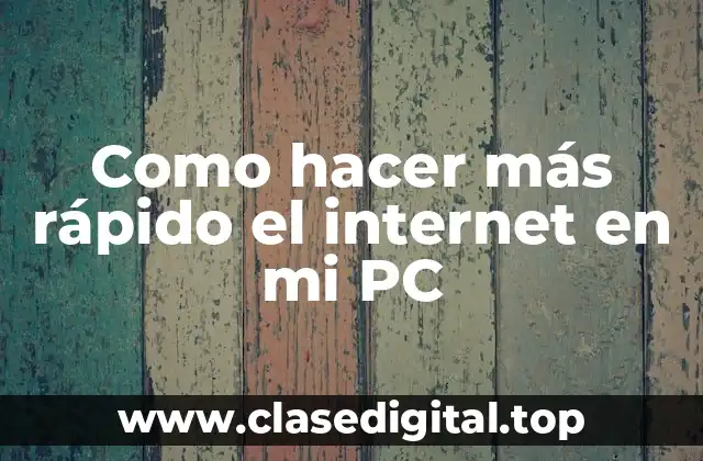 Como hacer más rápido el internet en mi PC
