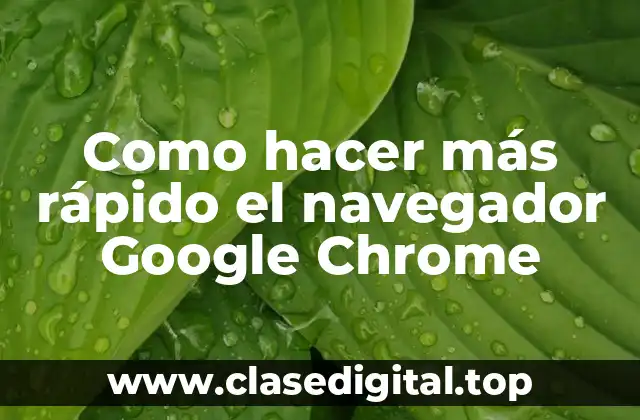 Como hacer más rápido el navegador Google Chrome