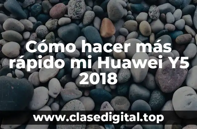 Cómo hacer más rápido mi Huawei Y5 2018