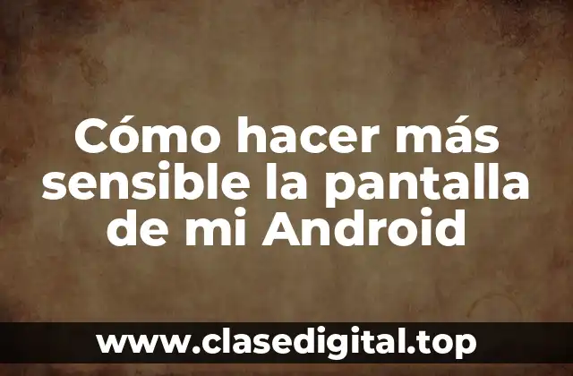 Cómo hacer más sensible la pantalla de mi Android
