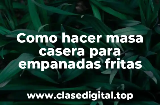 Como hacer masa casera para empanadas fritas