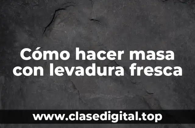 Cómo hacer masa con levadura fresca