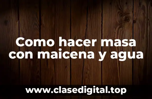 Como hacer masa con maicena y agua