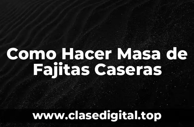 Como Hacer Masa de Fajitas Caseras