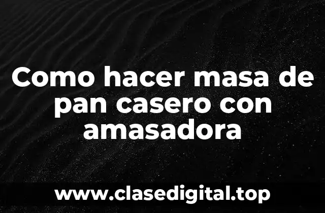 Como hacer masa de pan casero con amasadora