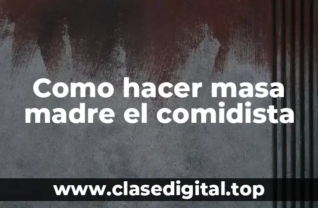 Como hacer masa madre el comidista
