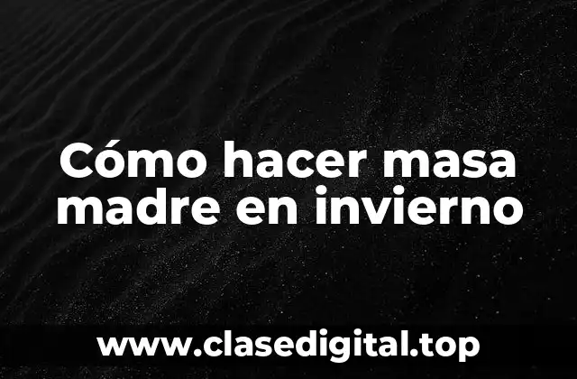 Cómo hacer masa madre en invierno
