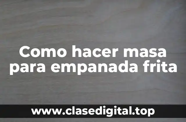 Como hacer masa para empanada frita