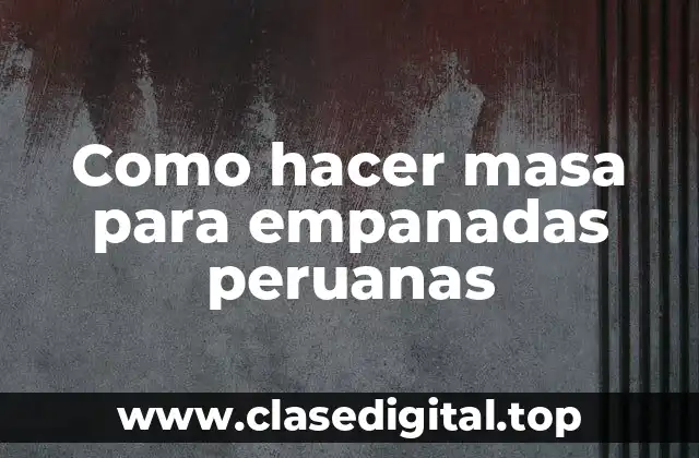 Como hacer masa para empanadas peruanas