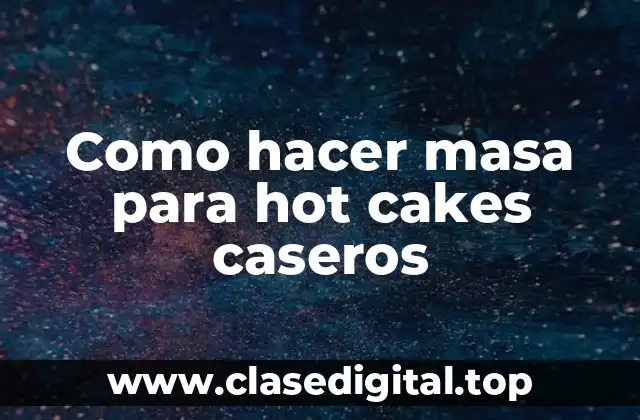Como hacer masa para hot cakes caseros