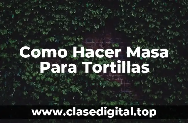 Como Hacer Masa Para Tortillas