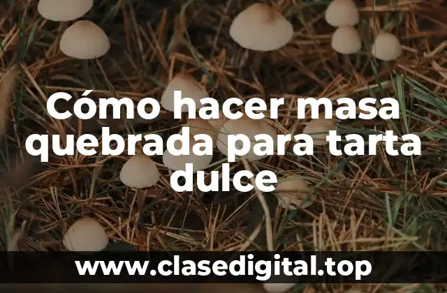 Cómo hacer masa quebrada para tarta dulce