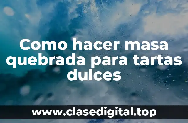 Como hacer masa quebrada para tartas dulces