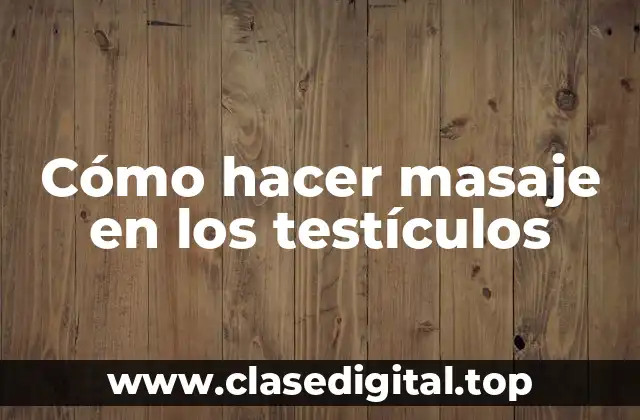 Cómo hacer masaje en los testículos