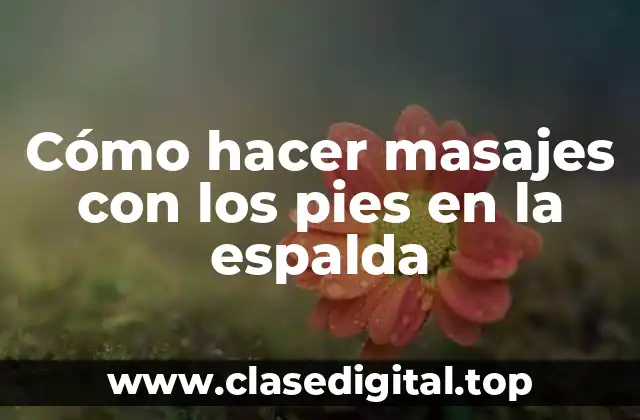 Cómo hacer masajes con los pies en la espalda